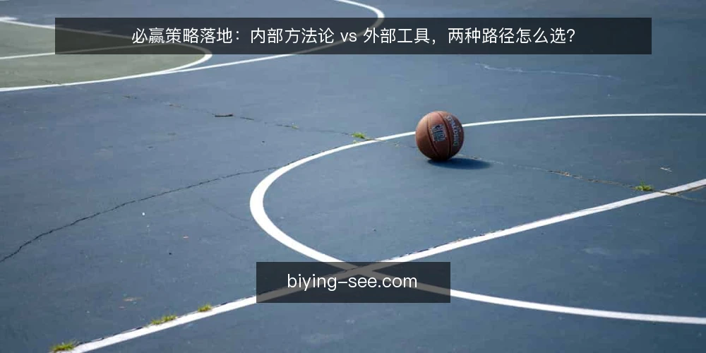 必赢策略落地：内部方法论 vs 外部工具，两种路径怎么选？ — 先定评估标准：必赢策略选型的共同尺度 配图